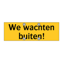 We wachten buiten!