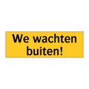 We wachten buiten!