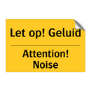 Let op! Geluid - Attention! Noise