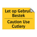 Let op Gebruik Bestek - Caution Use Cutlery