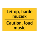 Let op, harde muziek - Caution, loud music