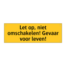 Let op, niet omschakelen! Gevaar voor leven!