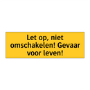 Let op, niet omschakelen! Gevaar voor leven!