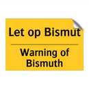 Let op Bismut - Warning of Bismuth