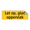 Let op, glad oppervlak