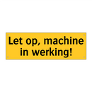 Let op, machine in werking!