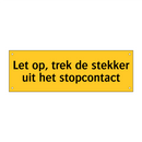 Let op, trek de stekker uit het stopcontact