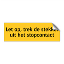 Let op, trek de stekker uit het stopcontact