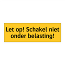 Let op! Schakel niet onder belasting!